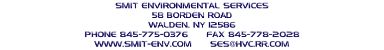 SMIT ENVIRONMENTAL SERVICES
58 BORDEN ROAD
WALDEN, NY 12586
PHONE 845-775-0376						FAX 845-778-2028
WWW.SMIT-ENV.COM						SES@HVC.RR.COM